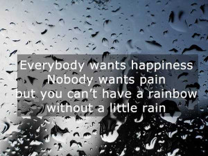 Everybody wants happiness nobody wants pain but you can't have a ...
