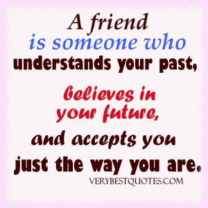 friend is someone who understands your past, believes in your future ...