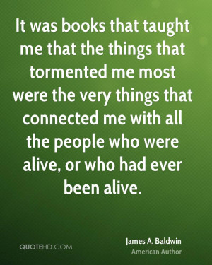 It was books that taught me that the things that tormented me most ...