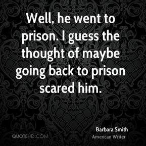 Barbara Smith - Well, he went to prison. I guess the thought of maybe ...