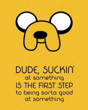 quote:The motivational wisdom of Jake the Dog