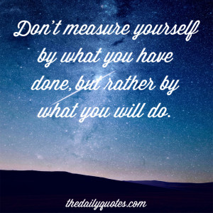 Don’t measure yourself by what you have done, but rather by what you ...