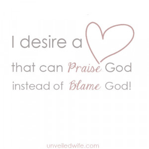 heart that can praise God instead of blame God.
