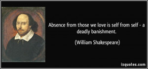 Absence from those we love is self from self - a deadly banishment ...