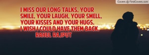 miss our long talks, your smile, your laugh, your smell, your kisses ...