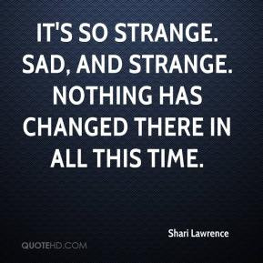 ... strange. Sad, and strange. Nothing has changed there in all this time