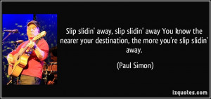 away, slip slidin' away You know the nearer your destination, the more ...