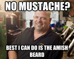 Pawn Stars - no mustache best i can do is the amish beard