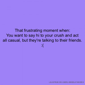 ... when: You want to say hi to your crush and act all casual, but the