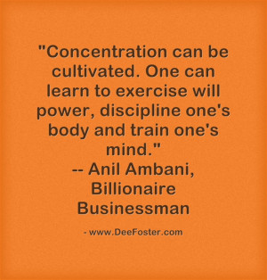Concentration can be cultivated. One can learn to exercise will power ...