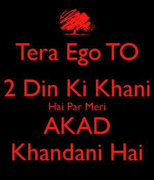 Tera Ego TO 2 Din Ki Khani Hai Par Meri AKAD Khandani Hai