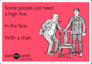 Funny Quote - some people just need a high five in the face with a ...