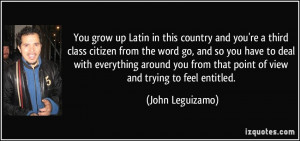 ... from that point of view and trying to feel entitled. - John Leguizamo
