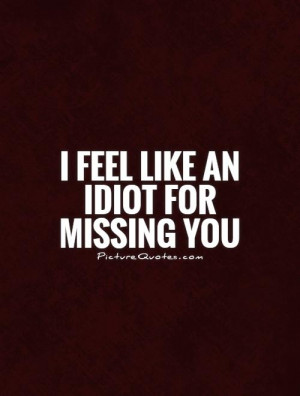 feel like an idiot for missing you Picture Quote #1