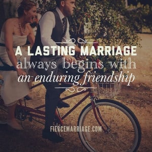 lasting marriage always begins with an enduring friendship.