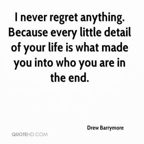 Drew Barrymore - I never regret anything. Because every little detail ...