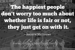 ... life is fair or not, they just get on with it. ~ Andrew Matthews