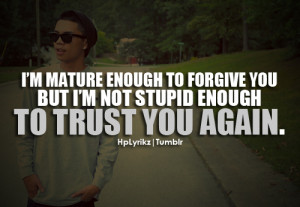 hplyrikz:I’m mature enough to forgive you, but I’m not stupid ...
