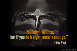 You only live once, but if you do it right, once is enough.” ~ Mae ...
