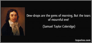 Dew-drops are the gems of morning, But the tears of mournful eve ...