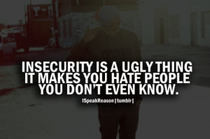 Insecurity is a ugly thing it makes you hate people you don't even ...