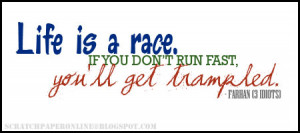 Life is a race, if you don't run fast, you'll get trampled.
