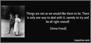 ... to deal with it, namely to try and be all right oneself. - Anna Freud