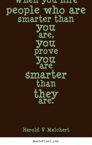 Harold V Melchert Quotes - When you hire people who are smarter than ...