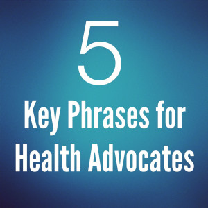 Five Key Phrases for Health Advocates