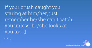 caught you staring at him/her, just remember he/she can't catch you ...