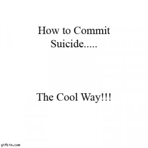 How to commit suicide... the cool way!