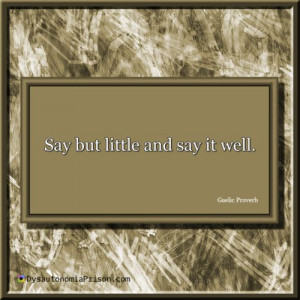 Say but little and say it well. ~Gaelic Proverb
