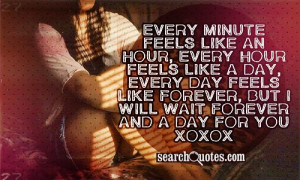 ... feels like forever, But I will wait forever and a day for you xoxox