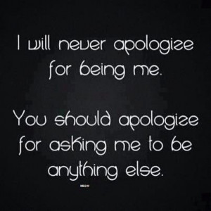 ... Being Me: Quote About I Will Never Apologize For Being Me ~ Daily