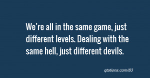 ... different levels. Dealing with the same hell, just different devils