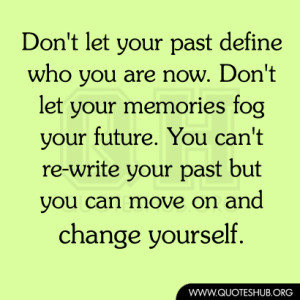 your past define who you are now. Don’t let your memories fog your ...