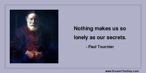 Nothing makes us so lonely as our secrets. - Paul Tournier