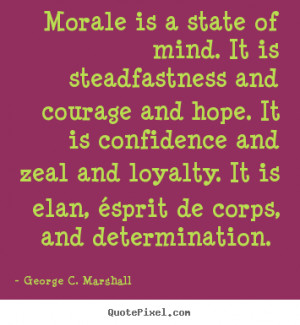 ... of mind. it is steadfastness.. George C. Marshall motivational quotes
