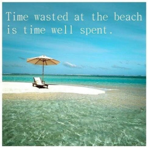 Time wasted at the beach is time well spent.