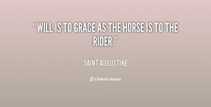 Will is to grace as the horse is to the rider.
