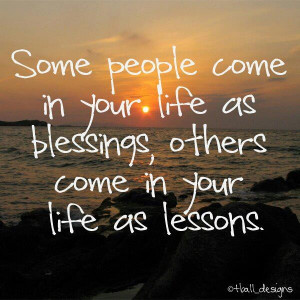 Some people come into your life as blessings, others come into your ...