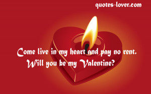 Come live in my heart and pay no rent. Will you be my Valentine?