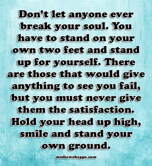 Don’t let anyone ever break your soul. You have to stand on your own ...