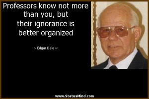 ... ignorance is better organized - Edgar Dale Quotes - StatusMind.com