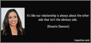 ... about the other side that isn't the obvious side. - Rosario Dawson
