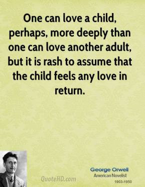 One can love a child, perhaps, more deeply than one can love another ...