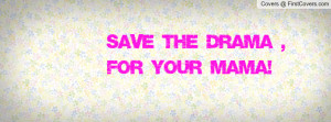Save The Drama , For Your Mama Profile Facebook Covers