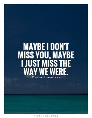 maybe-i-dont-miss-you-maybe-i-just-miss-the-way-we-were-quote-1.jpg