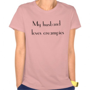 womens cuckold my husband loves creampies t-shirt