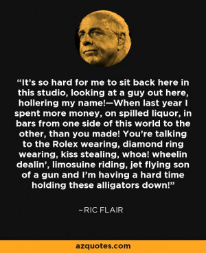 ... having a hard time holding these alligators down! - Ric Flair
